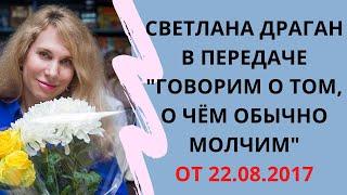 Светлана Драган в передаче "Говорим о том, о чём обычно молчим" от 22.08.2017 года.