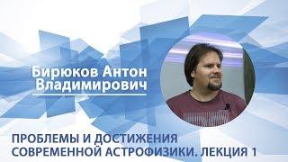 Бирюков Антон - Лекция 1 "Проблемы и достижения современной астрофизики"